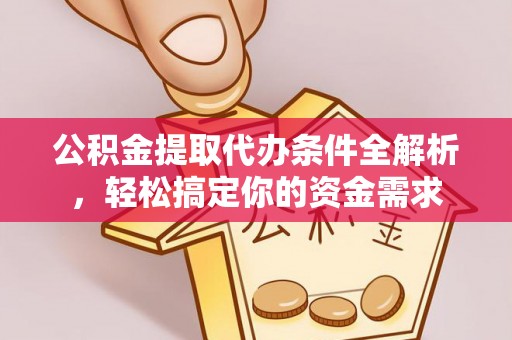 厦门公积金提取代办条件全解析，轻松搞定你的资金需求