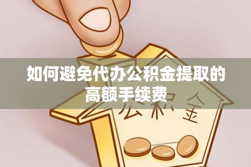 厦门如何避免代办公积金提取的高额手续费