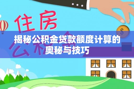 厦门揭秘公积金贷款额度计算的奥秘与技巧