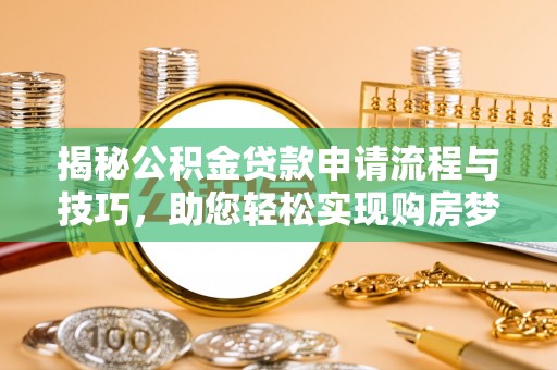 厦门揭秘公积金贷款申请流程与技巧，助您轻松实现购房梦
