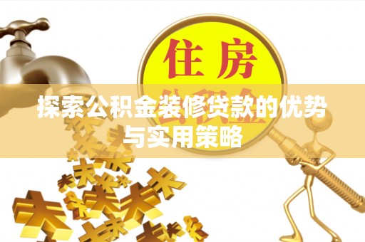 厦门探索公积金装修贷款的优势与实用策略