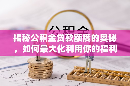 厦门揭秘公积金贷款额度的奥秘，如何最大化利用你的福利？