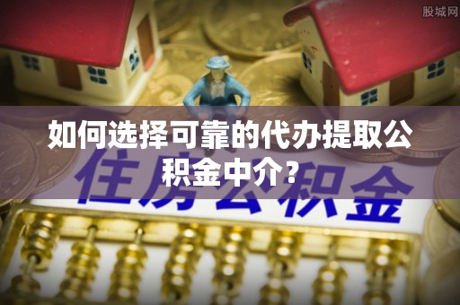 厦门如何选择可靠的代办提取公积金中介？