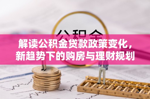 厦门解读公积金贷款政策变化，新趋势下的购房与理财规划