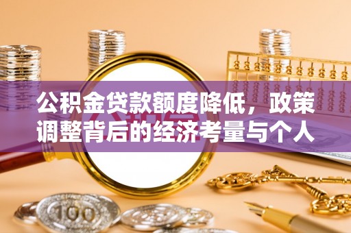 厦门公积金贷款额度降低，政策调整背后的经济考量与个人应对策略