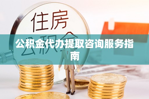厦门公积金代办提取咨询服务指南