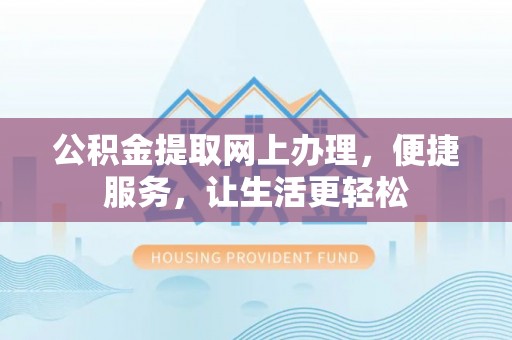 厦门公积金提取网上办理，便捷服务，让生活更轻松