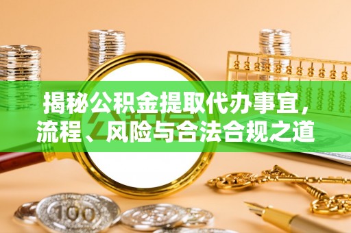 厦门揭秘公积金提取代办事宜，流程、风险与合法合规之道