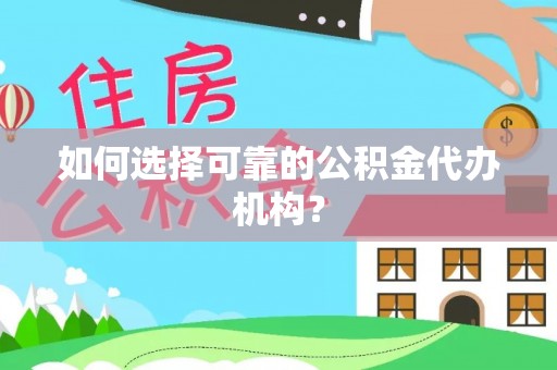 厦门如何选择可靠的公积金代办机构？