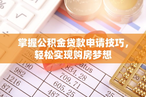 厦门掌握公积金贷款申请技巧，轻松实现购房梦想