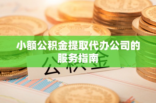 厦门小额公积金提取代办公司的服务指南