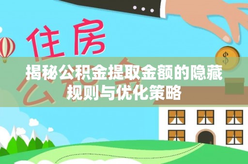 厦门揭秘公积金提取金额的隐藏规则与优化策略