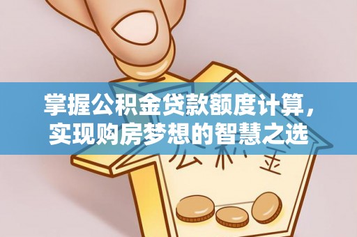 厦门掌握公积金贷款额度计算，实现购房梦想的智慧之选