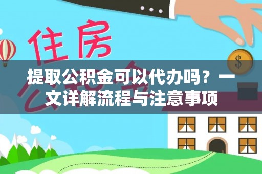 厦门提取公积金可以代办吗？一文详解流程与注意事项