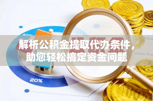厦门解析公积金提取代办条件，助您轻松搞定资金问题