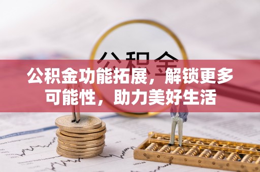 厦门公积金功能拓展，解锁更多可能性，助力美好生活