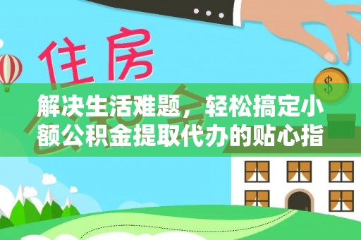 厦门解决生活难题，轻松搞定小额公积金提取代办的贴心指南