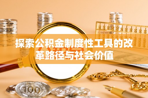 厦门探索公积金制度性工具的改革路径与社会价值