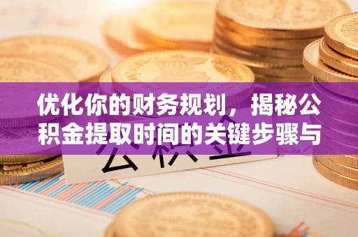 厦门优化你的财务规划，揭秘公积金提取时间的关键步骤与策略