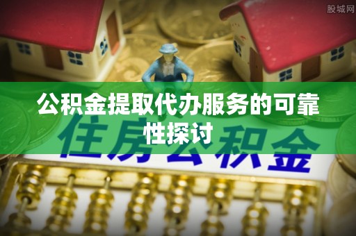 厦门公积金提取代办服务的可靠性探讨