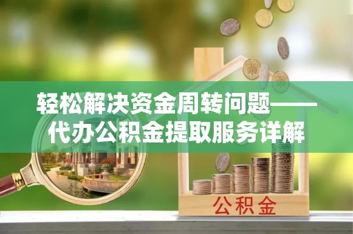 厦门轻松解决资金周转问题——代办公积金提取服务详解