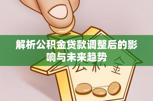 厦门解析公积金贷款调整后的影响与未来趋势