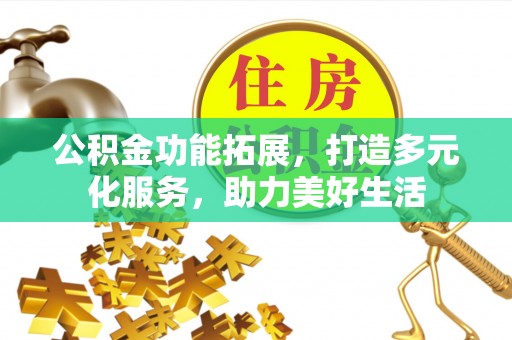 厦门公积金功能拓展，打造多元化服务，助力美好生活