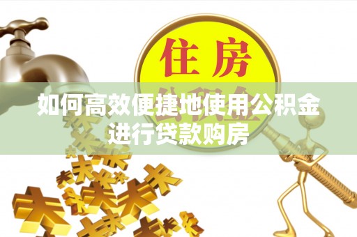 厦门如何高效便捷地使用公积金进行贷款购房
