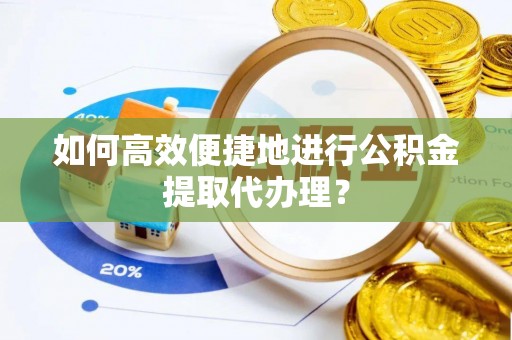 厦门如何高效便捷地进行公积金提取代办理？