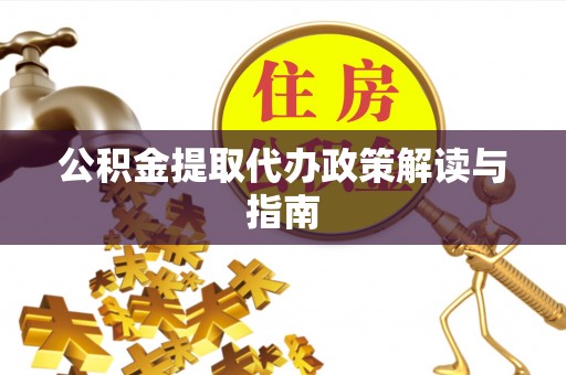 厦门公积金提取代办政策解读与指南