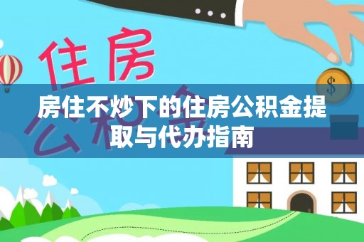 厦门房住不炒下的住房公积金提取与代办指南
