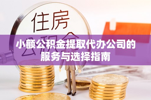 厦门小额公积金提取代办公司的服务与选择指南