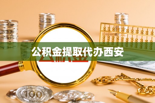 厦门公积金提取代办西安