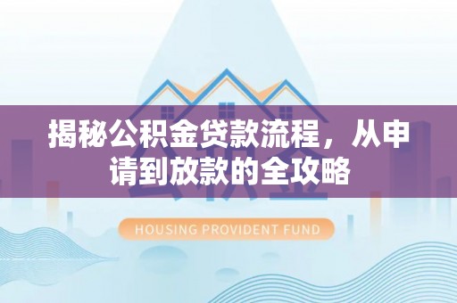 厦门揭秘公积金贷款流程，从申请到放款的全攻略
