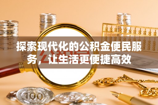 厦门探索现代化的公积金便民服务，让生活更便捷高效