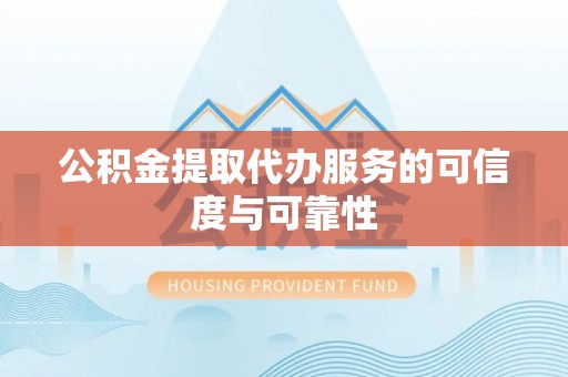 厦门公积金提取代办服务的可信度与可靠性