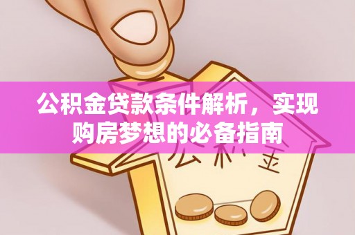 厦门公积金贷款条件解析，实现购房梦想的必备指南
