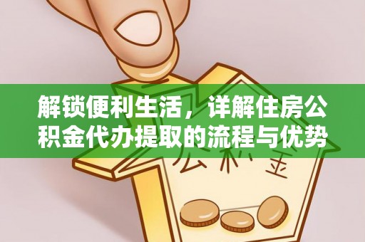 厦门解锁便利生活，详解住房公积金代办提取的流程与优势