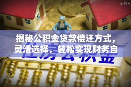厦门揭秘公积金贷款偿还方式，灵活选择，轻松实现财务自由